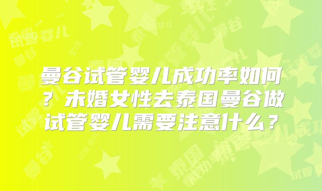 曼谷试管婴儿成功率如何？未婚女性去泰国曼谷做试管婴儿需要注意什么？