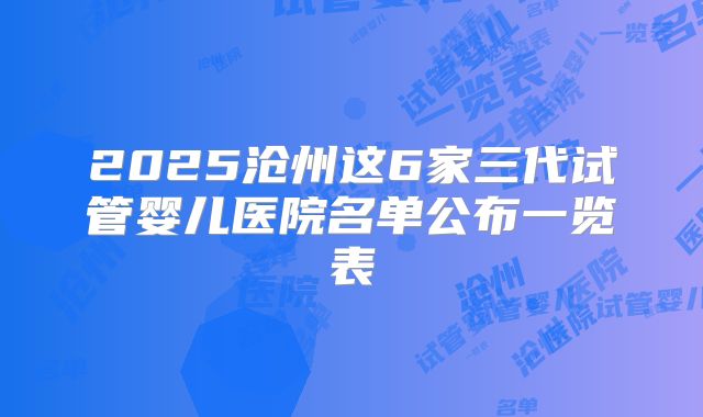 2025沧州这6家三代试管婴儿医院名单公布一览表