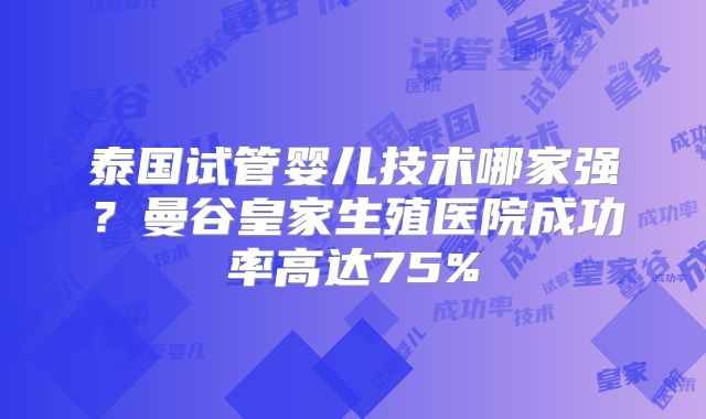 泰国试管婴儿技术哪家强？曼谷皇家生殖医院成功率高达75%