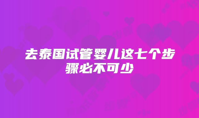 去泰国试管婴儿这七个步骤必不可少