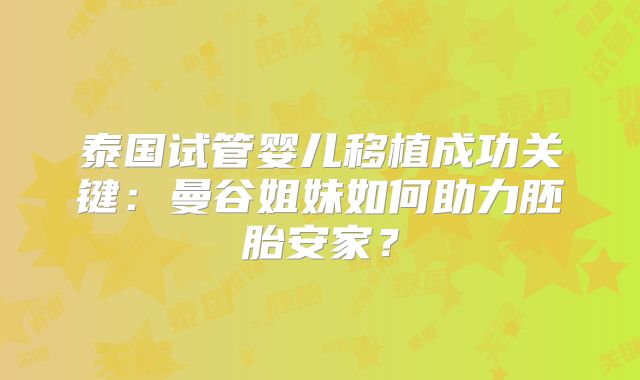 泰国试管婴儿移植成功关键：曼谷姐妹如何助力胚胎安家？
