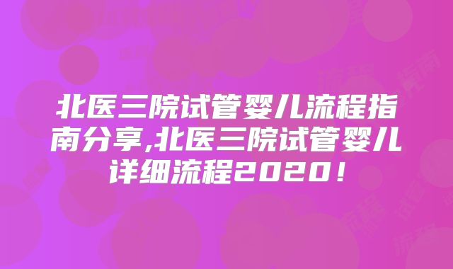 北医三院试管婴儿流程指南分享,北医三院试管婴儿详细流程2020！