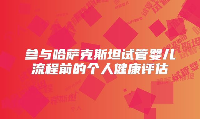 参与哈萨克斯坦试管婴儿流程前的个人健康评估