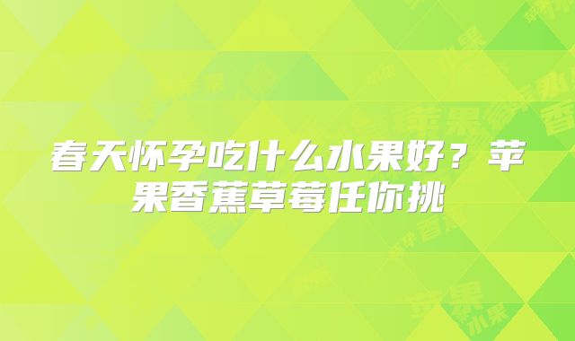 春天怀孕吃什么水果好？苹果香蕉草莓任你挑