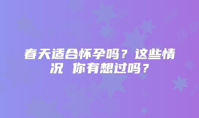 春天适合怀孕吗？这些情况 你有想过吗？