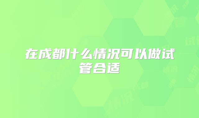 在成都什么情况可以做试管合适