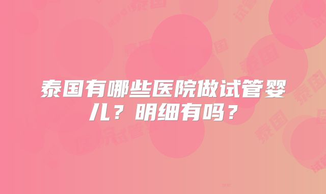 泰国有哪些医院做试管婴儿？明细有吗？