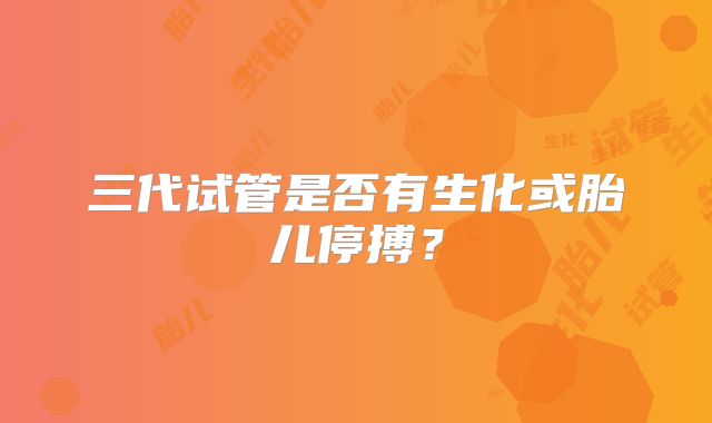 三代试管是否有生化或胎儿停搏?
