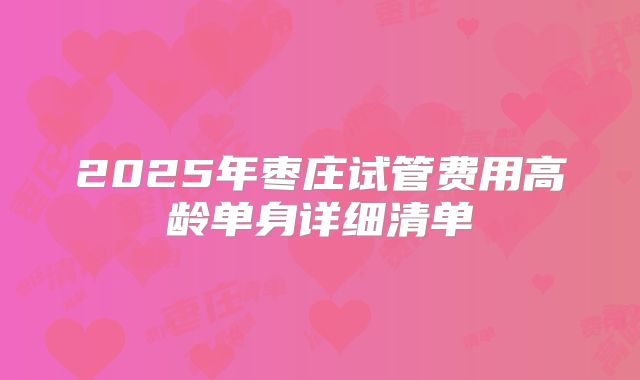2025年枣庄试管费用高龄单身详细清单