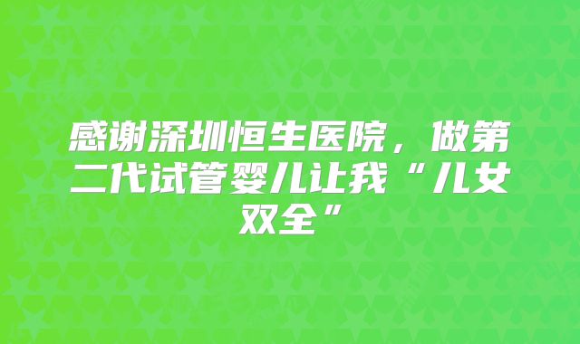 感谢深圳恒生医院，做第二代试管婴儿让我“儿女双全”