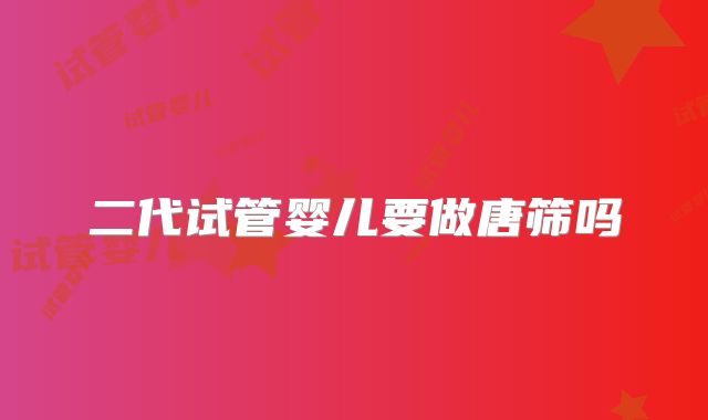 二代试管婴儿要做唐筛吗