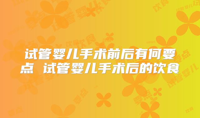 试管婴儿手术前后有何要点 试管婴儿手术后的饮食