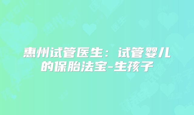 惠州试管医生：试管婴儿的保胎法宝-生孩子