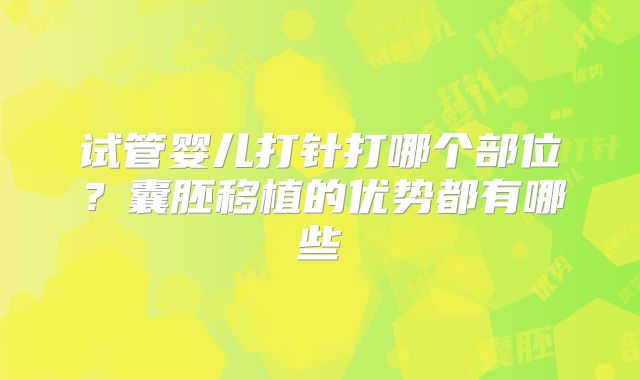 试管婴儿打针打哪个部位？囊胚移植的优势都有哪些