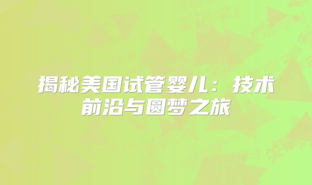 揭秘美国试管婴儿:技术前沿与圆梦之旅