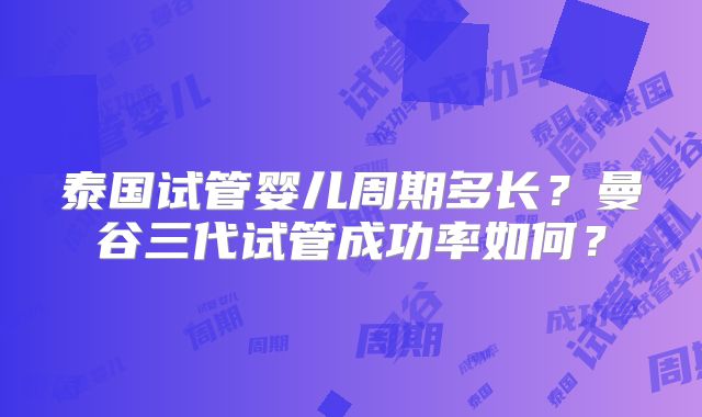 泰国试管婴儿周期多长？曼谷三代试管成功率如何？