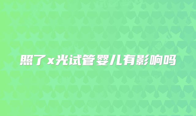 照了x光试管婴儿有影响吗