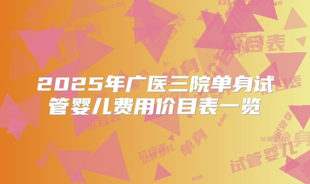 2025年广医三院单身试管婴儿费用价目表一览