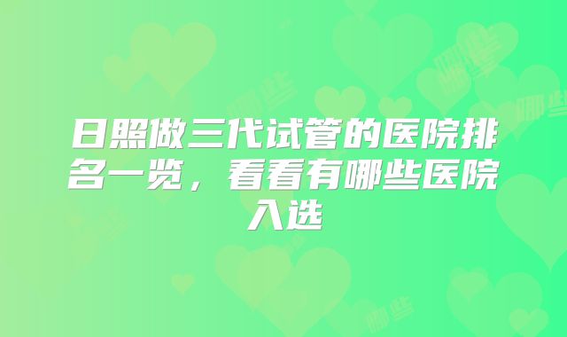 日照做三代试管的医院排名一览，看看有哪些医院入选