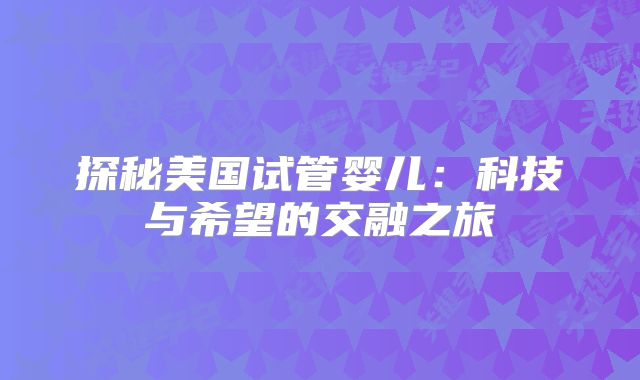 探秘美国试管婴儿：科技与希望的交融之旅