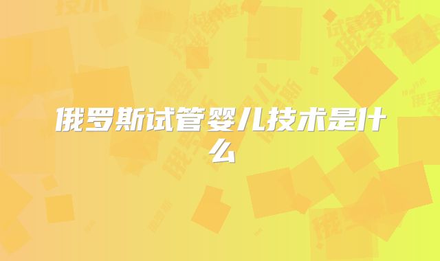 俄罗斯试管婴儿技术是什么