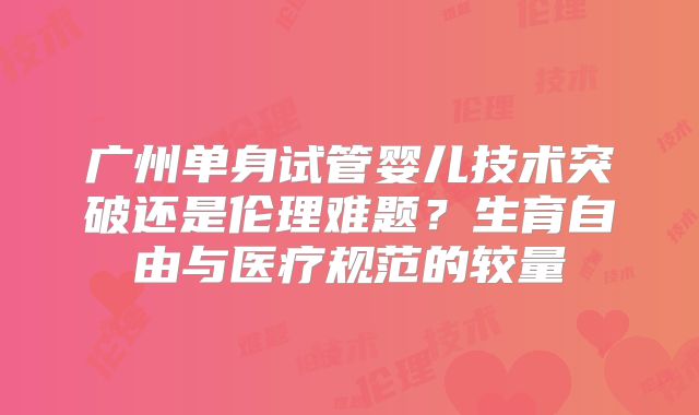 广州单身试管婴儿技术突破还是伦理难题？生育自由与医疗规范的较量