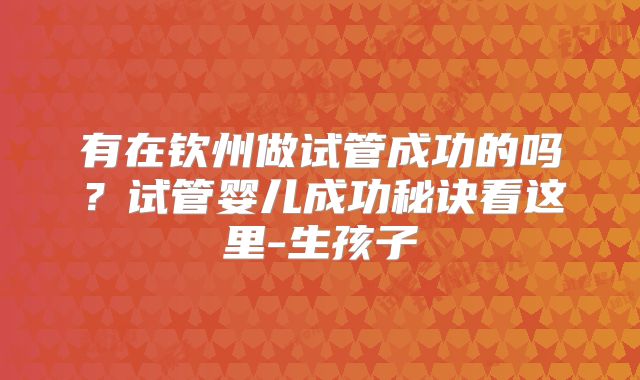 有在钦州做试管成功的吗？试管婴儿成功秘诀看这里-生孩子
