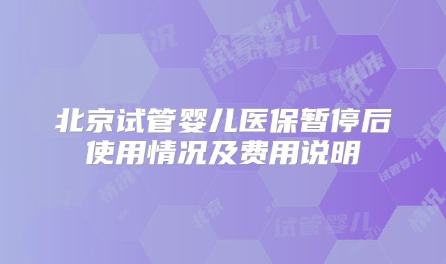 北京试管婴儿医保暂停后使用情况及费用说明