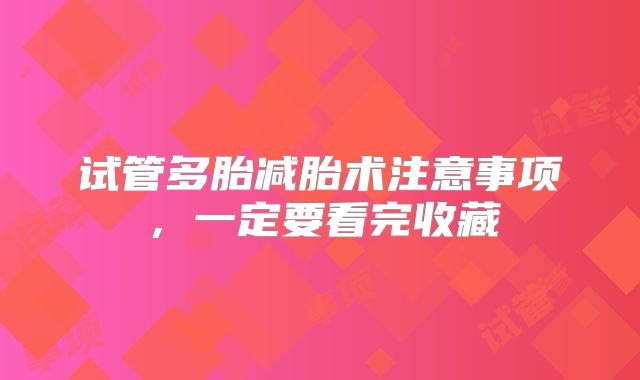 试管多胎减胎术注意事项，一定要看完收藏