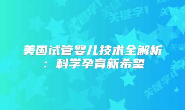 美国试管婴儿技术全解析：科学孕育新希望
