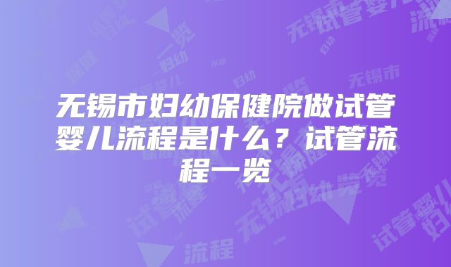 无锡市妇幼保健院做试管婴儿流程是什么？试管流程一览