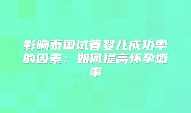 影响泰国试管婴儿成功率的因素：如何提高怀孕概率
