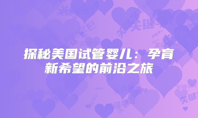 探秘美国试管婴儿：孕育新希望的前沿之旅