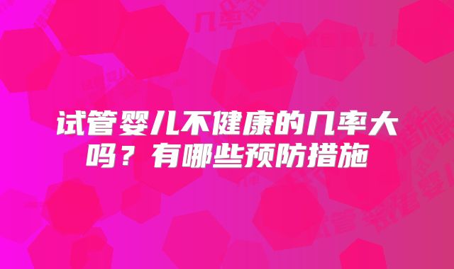 试管婴儿不健康的几率大吗？有哪些预防措施