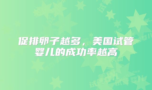 促排卵子越多，美国试管婴儿的成功率越高