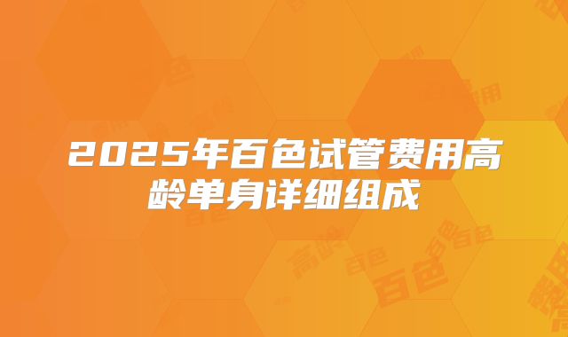 2025年百色试管费用高龄单身详细组成