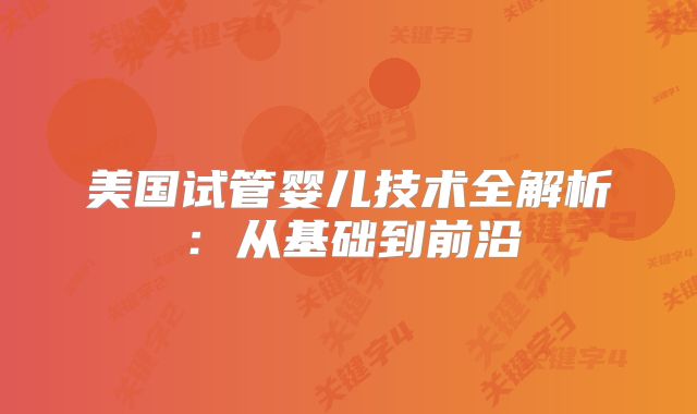 美国试管婴儿技术全解析：从基础到前沿