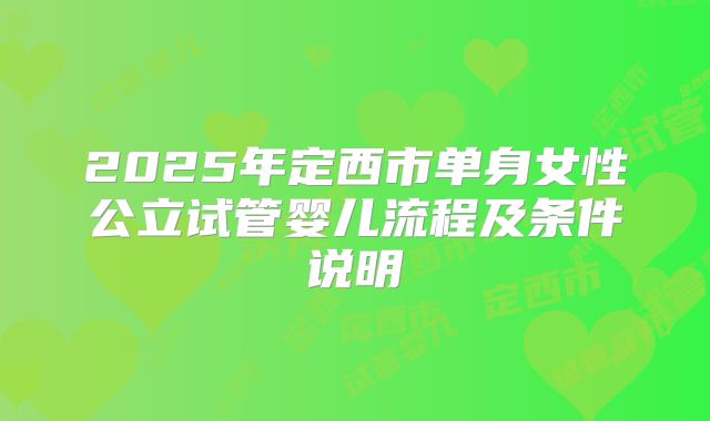 2025年定西市单身女性公立试管婴儿流程及条件说明
