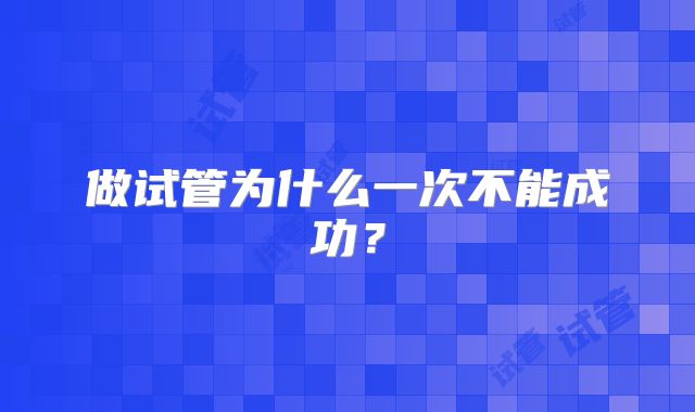 做试管为什么一次不能成功？