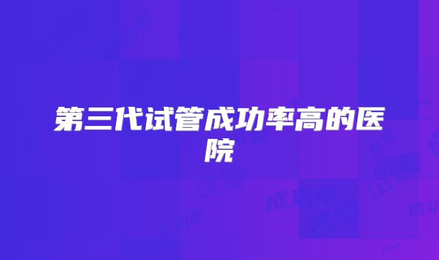 第三代试管成功率高的医院