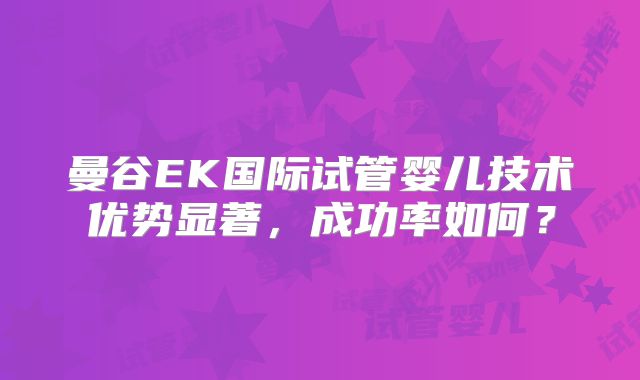曼谷EK国际试管婴儿技术优势显著，成功率如何？