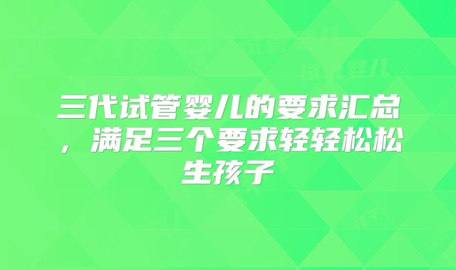 三代试管婴儿的要求汇总，满足三个要求轻轻松松生孩子