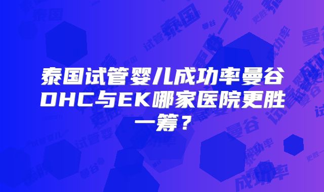 泰国试管婴儿成功率曼谷DHC与EK哪家医院更胜一筹？