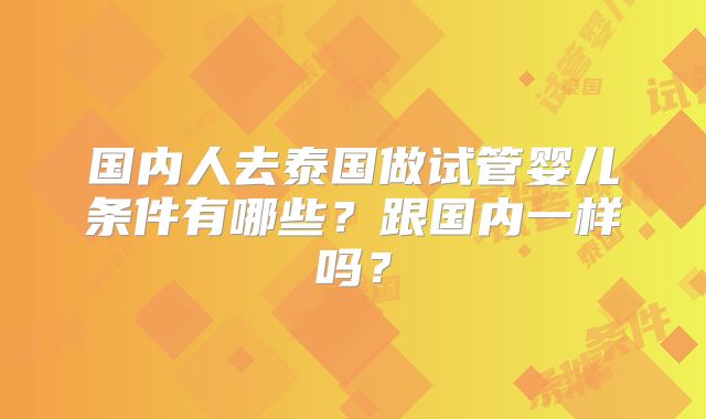 国内人去泰国做试管婴儿条件有哪些？跟国内一样吗？