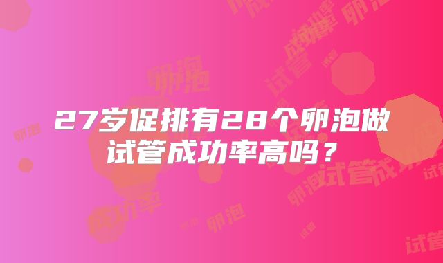 27岁促排有28个卵泡做试管成功率高吗？