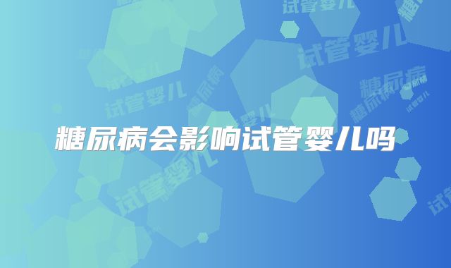 糖尿病会影响试管婴儿吗
