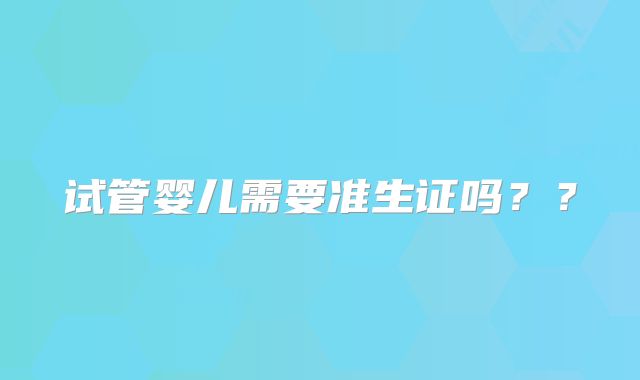 试管婴儿需要准生证吗？？