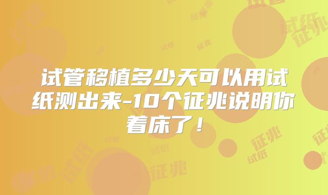 试管移植多少天可以用试纸测出来-10个征兆说明你着床了！