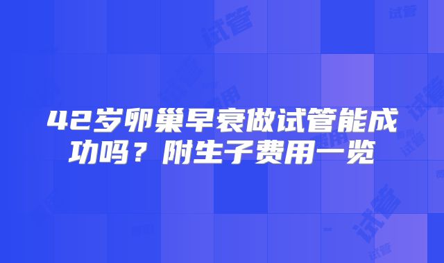 42岁卵巢早衰做试管能成功吗？附生子费用一览