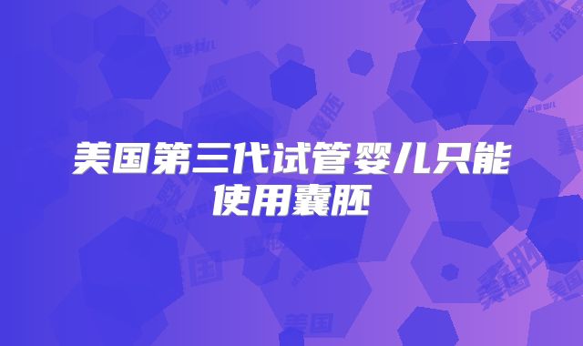 美国第三代试管婴儿只能使用囊胚